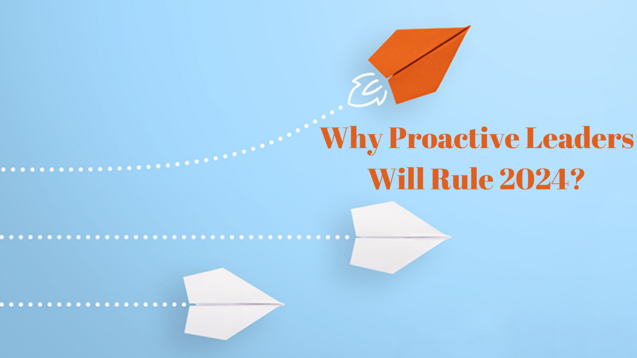 Why Proactive Leaders Will Rule 2024
